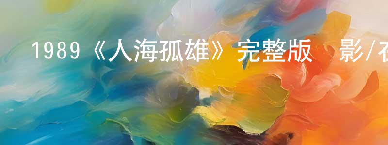 仇鑫鑫發布1989《人海孤雄》完整版電影/在線觀看/百度云-美劇天堂